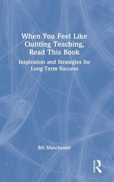 When You Feel Like Quitting Teaching, Read This Book: Inspiration and Strategies for Long-Term Success