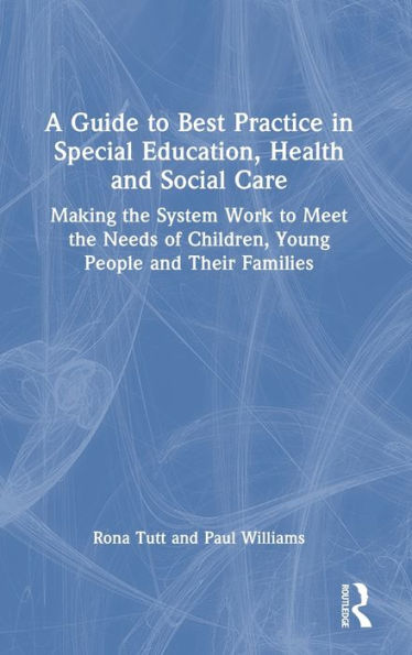 A Guide to Best Practice in Special Education, Health and Social Care: Making the System Work to Meet the Needs of Children, Young People and Their Families