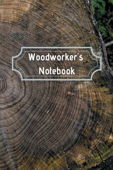 Woodworker's Notebook: Workshop journal notebook gift for carpenters, woodworkers, and cabinetmakers. 6"x 9", 122 page blank lined planner