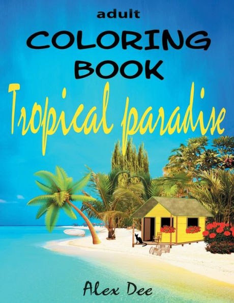 Adult Coloring Book - Tropical Paradise: Feel-good Designs of Island Getaways, Beach Houses For Dream Summer Vacation