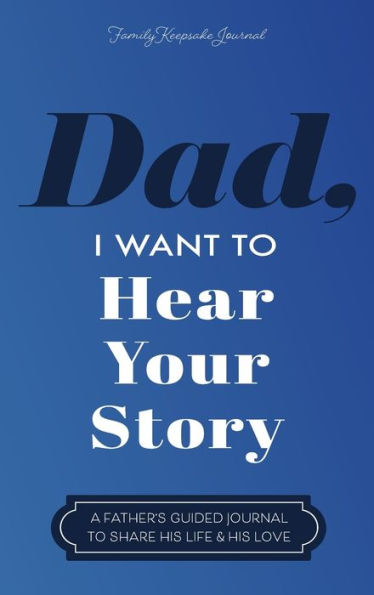 Dad, I Want to Hear Your Story: A Father's Guided Journal to Share His Life & His Love