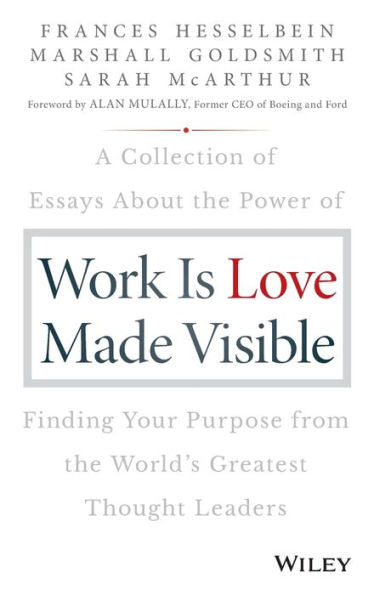 Work is Love Made Visible: A Collection of Essays About the Power of Finding Your Purpose From the World's Greatest Thought Leaders