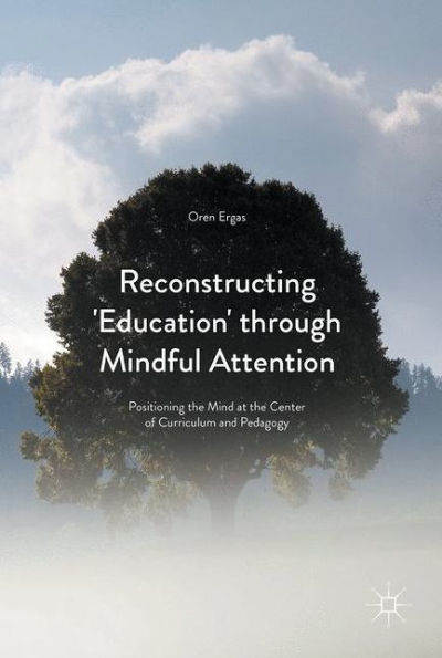 Reconstructing 'Education' through Mindful Attention: Positioning the Mind at the Center of Curriculum and Pedagogy