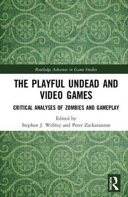 The Playful Undead and Video Games: Critical Analyses of Zombies and Gameplay
