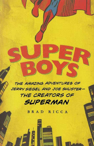 Super Boys: The Amazing Adventures of Jerry Siegel and Joe Shuster--the Creators of Superman