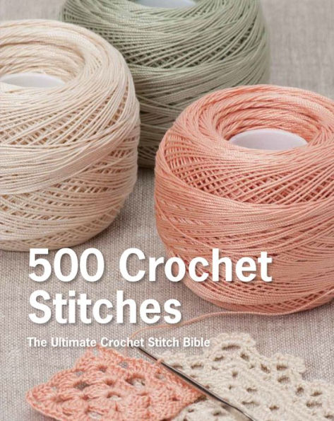 500 Crochet Stitches: The Ultimate Crochet Stitch Bible