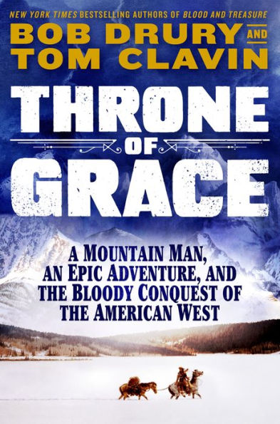 Throne of Grace: A Mountain Man, an Epic Adventure, and the Bloody Conquest of the American West