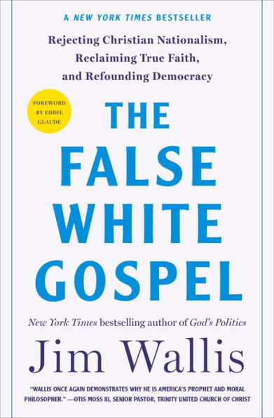 The False White Gospel: Rejecting Christian Nationalism, Reclaiming True Faith, and Refounding Democracy