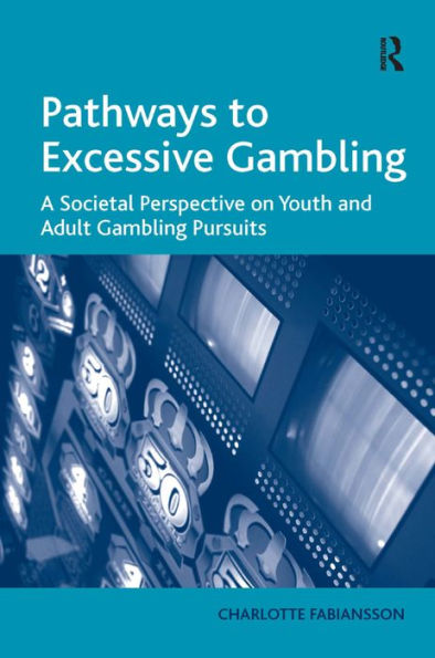 Pathways to Excessive Gambling: A Societal Perspective on Youth and Adult Gambling Pursuits / Edition 1