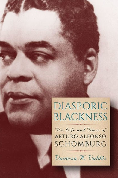 Diasporic Blackness: The Life and Times of Arturo Alfonso Schomburg