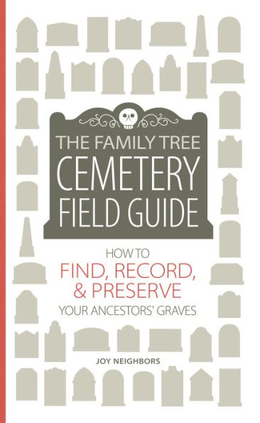 The Family Tree Cemetery Field Guide: How to Find, Record, and Preserve Your Ancestors' Graves