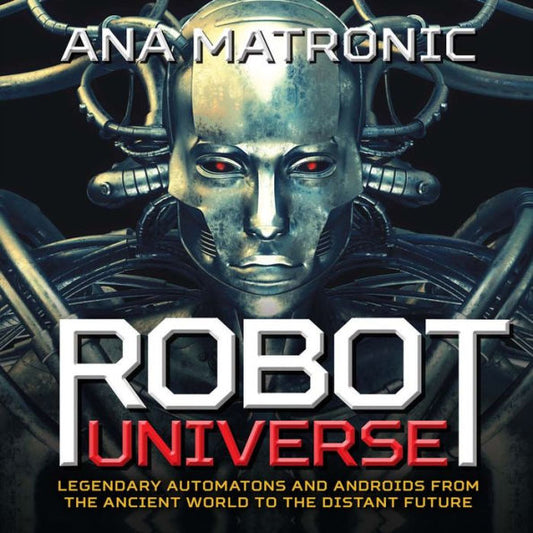 Robot Universe: Legendary Automatons and Androids from the Ancient World to the Distant Future