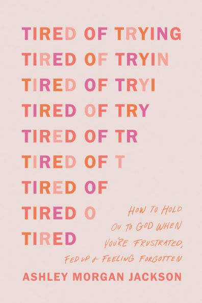 Tired of Trying: How to Hold On to God When You're Frustrated, Fed Up, and Feeling Forgotten