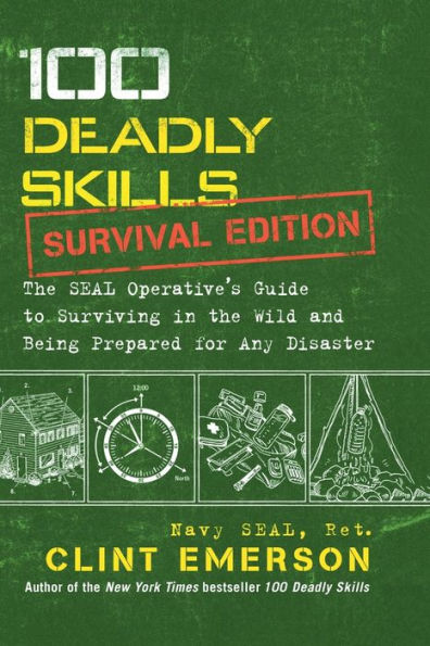 100 Deadly Skills: Survival Edition: The SEAL Operative's Guide to Surviving in the Wild and Being Prepared for Any Disaster