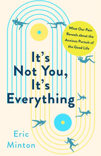 It's Not You, It's Everything: What Our Pain Reveals about the Anxious Pursuit of the Good Life