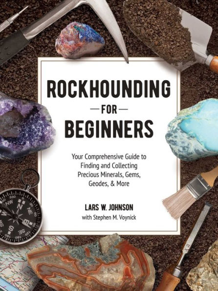 Rockhounding for Beginners: Your Comprehensive Guide to Finding and Collecting Precious Minerals, Gems, Geodes, & More