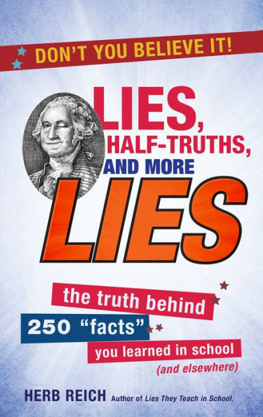 Lies, Half-Truths, and More Lies: The Truth Behind 250 "Facts" You Learned in School (and Elsewhere)