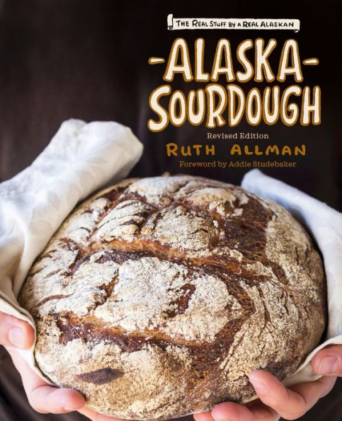 Alaska Sourdough, Revised Edition: The Real Stuff by a Real Alaskan