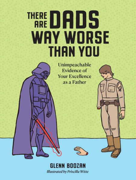 There Are Dads Way Worse Than You: Unimpeachable Evidence of Your Excellence as a Father