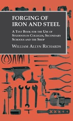 Forging of Iron and Steel - A Text Book for the Use of Students in Colleges, Secondary Schools and the Shop