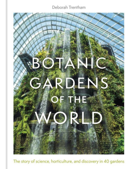 Botanic Gardens of the World: The Story of science, horticulture, and discovery in 40 gardens