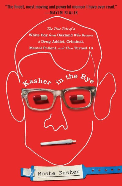 Kasher in the Rye: The True Tale of a White Boy from Oakland Who Became a Drug Addict, Criminal, Mental Patient, and Then Turned 16
