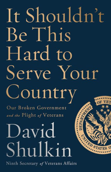 It Shouldn't Be This Hard to Serve Your Country: Our Broken Government and the Plight of Veterans