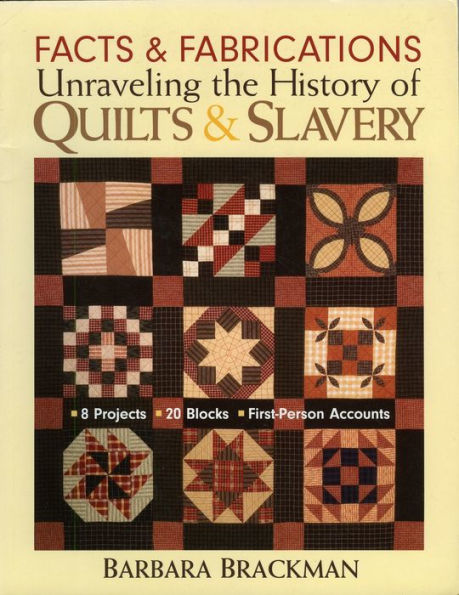 Facts & Fabrications-Unraveling the History of Quilts & Slavery: 8 Projects 20 Blocks First-Person Accounts