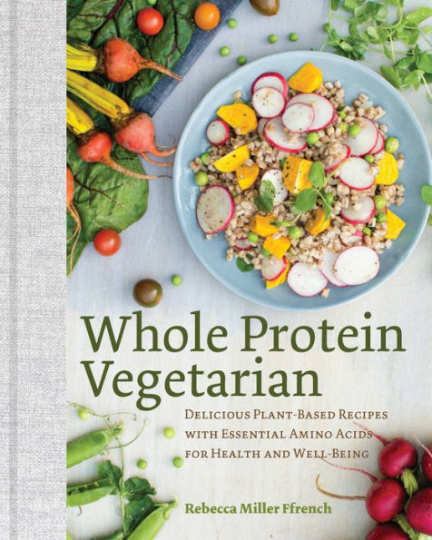 Whole Protein Vegetarian: Delicious Plant-Based Recipes with Essential Amino Acids for Health and Well-Being