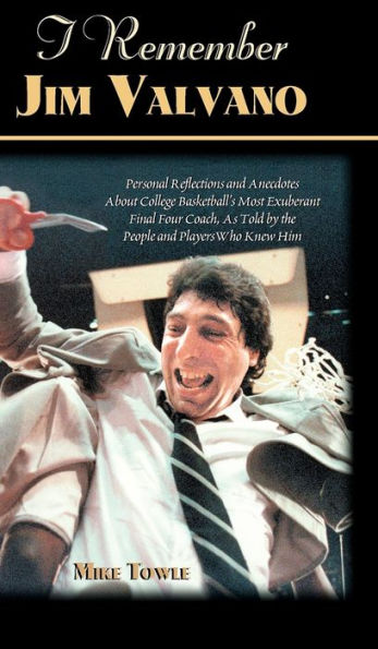 I Remember Jim Valvano: Personal Memories of and Anecdotes to Basketball's Most Exuberant Final Four Coach, as Told by the People and Players Who Knew Him