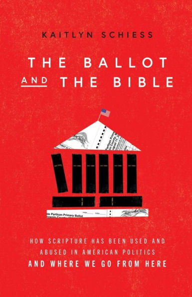 The Ballot and the Bible: How Scripture Has Been Used and Abused in American Politics and Where We Go from Here