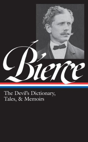 Ambrose Bierce: The Devil's Dictionary, Tales, & Memoirs (LOA #219): In the Midst of Life (Tales of Soldiers and Civilians) / Can Such Things Be? / The Devil's Dictionary / Bits of Autobiography / selected stories