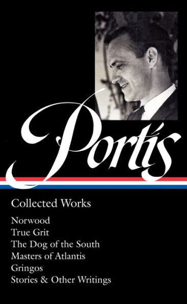 Charles Portis: Collected Works (LOA #369): Norwood / True Grit / The Dog of the South / Masters of Atlantis / Gringos / Stories & Other Writings