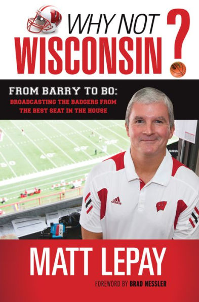 Why Not Wisconsin?: From Barry to Bo: Broadcasting the Badgers from the Best Seat in the House