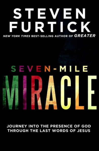 Seven-Mile Miracle: Journey into the Presence of God Through the Last Words of Jesus