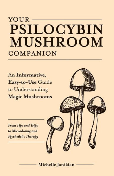 Your Psilocybin Mushroom Companion: An Informative, Easy-to-Use Guide to Understanding Magic Mushrooms-From Tips and Trips to Microdosing and Psychedelic Therapy