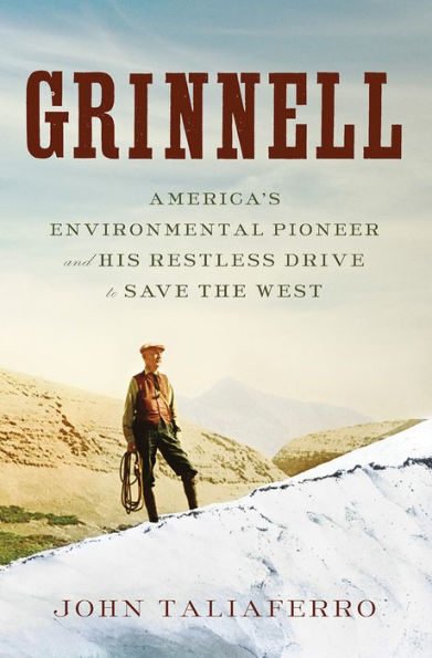 Grinnell: America's Environmental Pioneer and His Restless Drive to Save the West