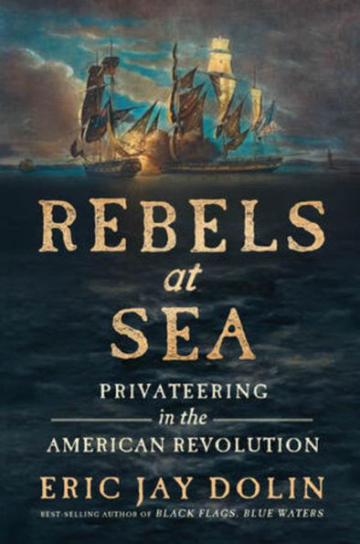 Rebels at Sea: Privateering in the American Revolution