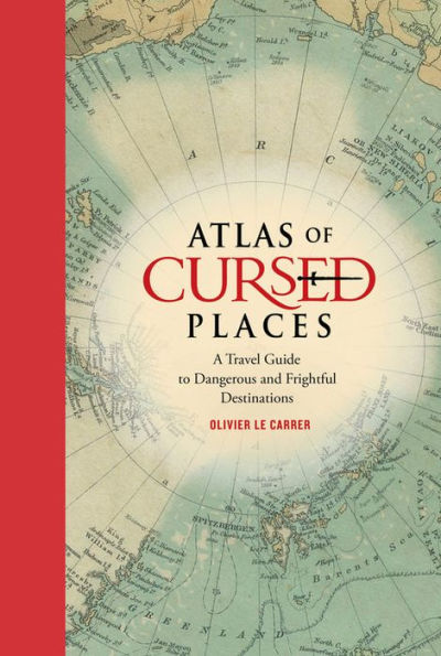 Atlas of Cursed Places: A Travel Guide to Dangerous and Frightful Destinations