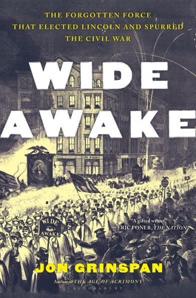 Wide Awake: The Forgotten Force that Elected Lincoln and Spurred the Civil War