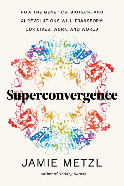 Superconvergence: How the Genetics, Biotech, and AI Revolutions Will Transform our Lives, Work, and World