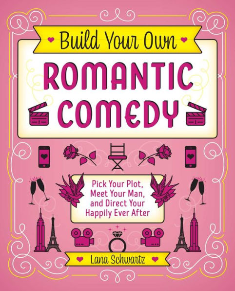 Build Your Own Romantic Comedy: Pick Your Plot, Meet Your Man, and Direct Your Happily Ever After