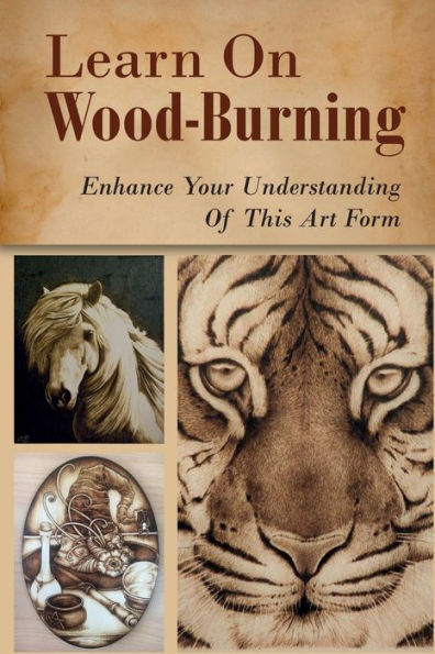 Learn On Wood-Burning: Enhance Your Understanding Of This Art Form: