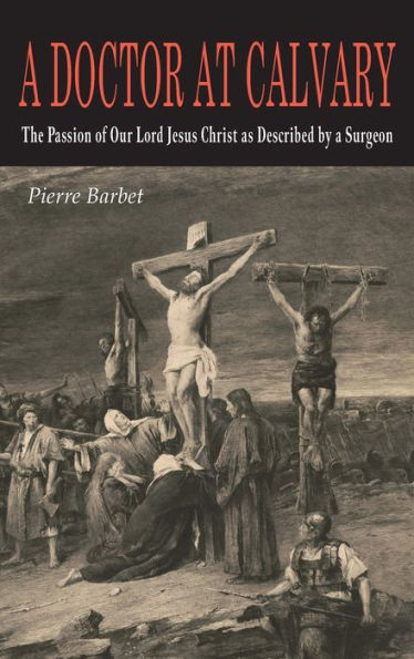 A Doctor at Calvary: The Passion of Our Lord Jesus Christ as Described by a Surgeon