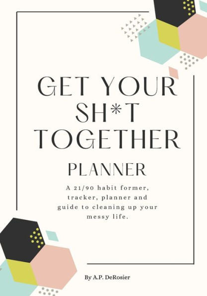 Get Your Sh*t Together: A 21/90 habit former, tracker, planner and guide to cleaning up your messy life.
