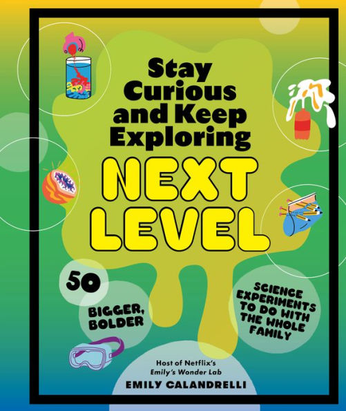 Stay Curious and Keep Exploring: Next Level: 50 Bigger, Bolder Science Experiments to Do with the Whole Family