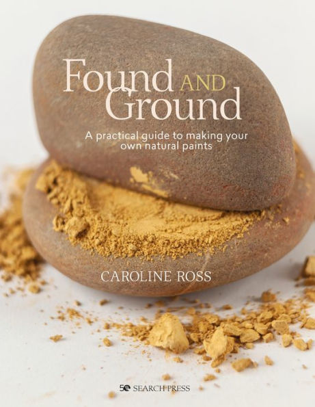 Found and Ground: A practical guide to making your own foraged paints
