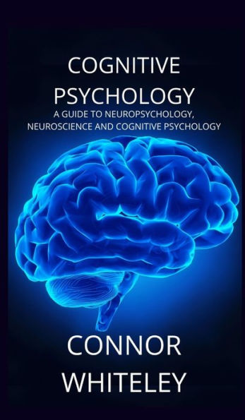 Cognitive Psychology: A Guide to Neuropsychology, Neuroscience and Cognitive Psychology