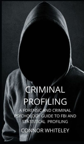Criminal Profiling: A Forensic and Criminal Psychology Guide to FBI and Statistical Profiling