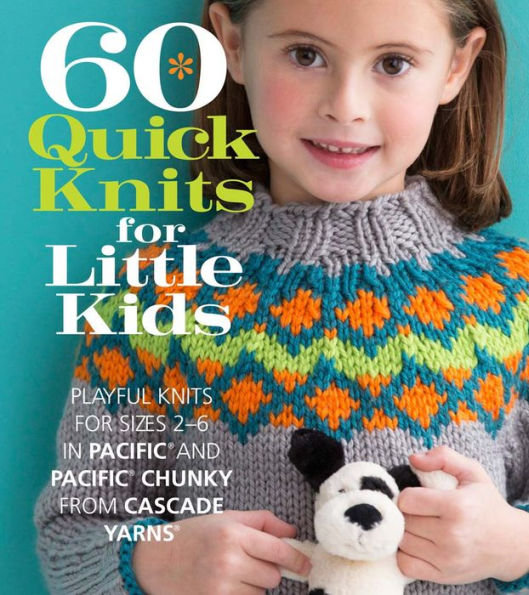 60 Quick Knits for Little Kids: Playful Knits for Sizes 2 - 6 in Pacific and Pacific Chunky from Cascade Yarns